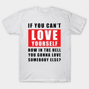 If you can't love yourself, how can you love someone else? T-Shirt
